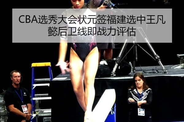 CBA选秀大会状元签福建选中王凡懿后卫线即战力评估